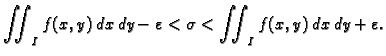 $\displaystyle \iint_I f(x,y)\,dx\,dy - \varepsilon <
\sigma < \iint_I f(x,y)\,dx\,dy + \varepsilon.$