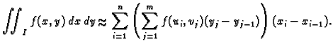 % latex2html id marker 37082
$\displaystyle \iint_I f(x,y)\,dx\,dy\approx
\sum_{i=1}^n \left(\sum_{j=1}^m
f(u_i,v_j)(y_j-y_{j-1})\right)(x_i-x_{i-1}).$