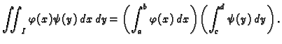 $\displaystyle \iint_I \varphi(x)\psi(y)\,dx\,dy=
\left(\int_a^b \varphi(x)\,dx\right)\left(\int_c^d \psi(y)\,dy\right).$