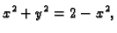 $\displaystyle x^2+y^2=2-x^2,$