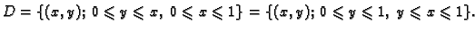 $\displaystyle D=\{(x,y);\;0\leqslant y\leqslant x,\;0\leqslant x\leqslant 1\}=
\{(x,y);\;0\leqslant y\leqslant 1,\;y\leqslant x\leqslant 1\}.$