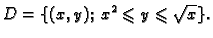 $\displaystyle D=\{(x,y);\;x^2\leqslant y\leqslant\sqrt{x}\}.$