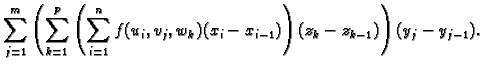 $\displaystyle \sum_{j=1}^m \left(\sum_{k=1}^p \left(\sum_{i=1}^n
f(u_i,v_j,w_k)(x_i-x_{i-1})\right)(z_k-z_{k-1})\right)(y_j-y_{j-1}).$