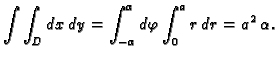 $\displaystyle \int\int_D dx\,dy=\int_{-\alpha}^{\alpha}d\varphi\int_0^a r\,dr=
a^2\,\alpha.$