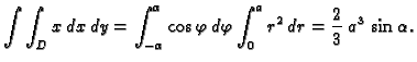 $\displaystyle \int\int_D x\,dx\,dy=
\int_{-\alpha}^{\alpha}\cos\varphi\,d\varphi\int_0^a r^2\,dr=
\frac{2}{3}\,a^3\,\sin\alpha.$