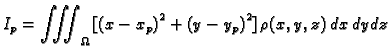 $\displaystyle I_p = \iiint_{\Omega}\,[{{\left( x - {x_p} \right) }^2} + {{\left( y - {y_p}
\right) }^2}] \,\rho(x,y,z)\,dx\,dy\,dz$