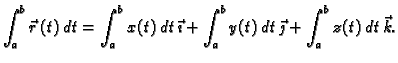 $\displaystyle \int_a^b \vec{r}\,(t)\,dt=\int_a^b x(t)\,dt\,\vec{\imath}+\int_a^b
y(t)\,dt\,\vec{\jmath}+\int_a^b z(t)\,dt\,\vec{k}.$