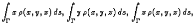 $\displaystyle \int_{\Gamma} x\,\rho(x,y,z)\,ds,\;\int_{\Gamma}
y\,\rho(x,y,z)\,ds,\;\int_{\Gamma} z\,\rho(x,y,z)\,ds,$