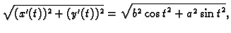 $\displaystyle \sqrt{(x'(t))^2+(y'(t))^2} = {\sqrt{{b^2}\,{{\cos t}^2} +
{a^2}\,{{\sin t}^2}}},$