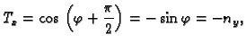 $\displaystyle T_x = \cos{}\left(\varphi{} + \frac{\pi{}}{2}\right) =
-\sin{}\varphi{} = - n_y,$