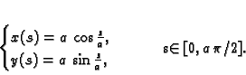 \begin{displaymath}
% latex2html id marker 40340\begin{cases}
x(s) = a\,\cos ...
... = a\,\sin \frac{s}{a}, &
\end{cases}\qquad s\in [0,a\,\pi/2].
\end{displaymath}