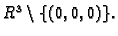 % latex2html id marker 40707
$ R^3\setminus \{(0,0,0)\}.$