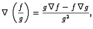 $\displaystyle \nabla\,\left(\frac{f}{g}\right)= \frac{g\,\nabla f-f\,\nabla
g}{g^2},$