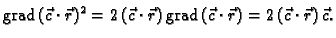 % latex2html id marker 41115
$\displaystyle {\rm grad\,}(\vec{c}\cdot{}\vec{r})^...
...})\,{\rm grad\,}
(\vec{c}\cdot{}\vec{r}) = 2\,(\vec{c}\cdot{}\vec{r})\,\vec{c}.$