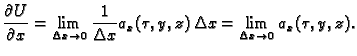 $\displaystyle \frac{\partial U}{\partial x} = \lim_{\Delta{}x\rightarrow{}0}
\f...
...ta{}x} a_x(\tau,y,z)\,\Delta{}x =
\lim_{\Delta{}x\rightarrow{}0} a_x(\tau,y,z).$