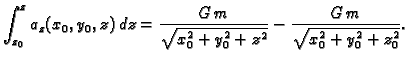 $\displaystyle \int_{z_0}^z a_z(x_0,y_0,z)\,dz = \frac{G\,m}{\sqrt{x_0^2 + y_0^2 + z^2}} -
\frac{G\,m}{\sqrt{x_0^2 + y_0^2 + z_0^2}}.$