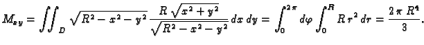 $\displaystyle M_{xy}=\iint_{D}\sqrt{R^2 - x^2 -
y^2}\,\frac{R\,\sqrt{x^2+y^2}}{...
...x\,dy = \int_0^{2
\,\pi}d\varphi\int_0^R R\,r^2\,dr={\frac{2\,\pi \,{R^4}}{3}}.$