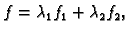 $\displaystyle f=\lambda_1 f_1+\lambda_2 f_2,$