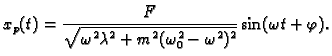 $\displaystyle x_p(t)=
\frac{F}{\sqrt{\omega^2\lambda^2+m^2(\omega_0^2-\omega^2)^2}}
\sin(\omega t+\varphi).$