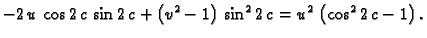 $\displaystyle -2\,u\,\cos 2\,c\,\sin 2\,c + \left(v^2 - 1 \right) \,
{{\sin^2 2\,c}} = {u^2}\,\left(\cos^2 2\,c - 1 \right).$