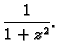 $\displaystyle \frac{1}{1+z^2}.$