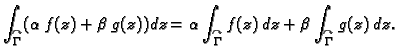 $\displaystyle \int_{\overset{\curvearrowright}{\Gamma}}(\alpha\,f(z)+\beta\,g(z...
...ight}{\Gamma}}f(z)\,dz+
\beta\int_{\overset{\curvearrowright}{\Gamma}}g(z)\,dz.$