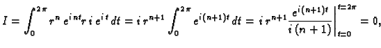 $\displaystyle I=\int_0^{2\,\pi}r^n\,e^{i\,nt}r\,i\,e^{i\,t}\,dt=
i\,r^{n+1}\int...
...t=
\left.i\,r^{n+1}\frac{e^{i\,(n+1)t}}{i\,(n+1)}\right\vert _{t=0}^{t=2\pi}=0,$