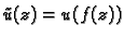 $\displaystyle \tilde{u}(z) = u(f(z))$