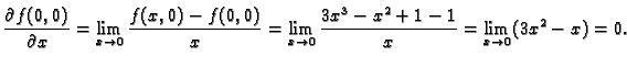 $\displaystyle \frac{\partial f(0,0)}{\partial x}=
\lim_{x\rightarrow 0}\frac{f(...
...
\lim_{x\rightarrow 0}\frac{3x^3-x^2+1-1}{x}=
\lim_{x\rightarrow 0} (3x^2-x)=0.$