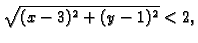 $\displaystyle \sqrt{(x-3)^2+(y-1)^2}<2,$