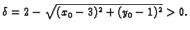 $\displaystyle \delta=2-\sqrt{(x_0-3)^2+(y_0-1)^2}>0.$