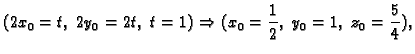 $\displaystyle (2x_0=t,\;2y_0=2t,\;t=1)\Rightarrow (x_0=\frac{1}{2},\;y_0=1,\;
z_0=\frac{5}{4}),$