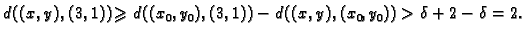 $\displaystyle d((x,y),(3,1))\geqslant
d((x_0,y_0),(3,1))-d((x,y),(x_0,y_0))>\delta+2-\delta=2.$