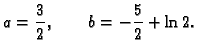 $\displaystyle a = \frac{3}{2},\qquad b = -\frac{5}{2} + \ln 2.$