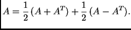 $\displaystyle A=\frac{1}{2}\,(A+A^T)+\frac{1}{2}\,(A-A^T).$