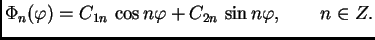 $\displaystyle \Phi_n(\varphi) = C_{1n}\,\cos n\varphi + C_{2n}\,\sin
n\varphi,\quad\quad n \in Z .$