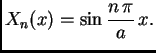 $\displaystyle X_n(x) = \sin\frac{n\,\pi}{a}\,x.$