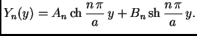 % latex2html id marker 36901
$\displaystyle Y_n(y) = A_n\,{\rm ch}\,\frac{n\,\pi}{a}\,y +
B_n\,{\rm sh}\,\frac{n\,\pi}{a}\,y.$