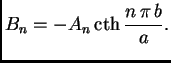 % latex2html id marker 36909
$\displaystyle B_n = - A_n\,{\rm cth}\,\frac{n\,\pi\,b}{a}.$