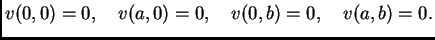 $\displaystyle v(0,0) = 0,\quad v(a,0) = 0,\quad v(0,b) = 0,\quad v(a,b) = 0.$