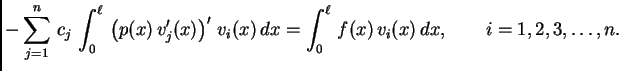 $\displaystyle -\sum_{j=1}^n\,c_j\,\int_0^{\ell}\,\left(p(x)\,v'_j(x)\right)'\,v_i(x)\,dx =
\int_0^{\ell}\,f(x)\,v_i(x)\,dx,\qquad i=1,2,3,\ldots,n.$