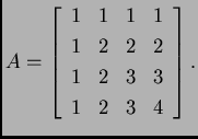 % latex2html id marker 31537
$\displaystyle A=\left[\begin{array}{rrrr}
1 & 1 &...
...\\
1 & 2 & 2 & 2 \\
1 & 2 & 3 & 3 \\
1 & 2 & 3 & 4
\end{array}
\right].$