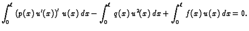 $\displaystyle \int_0^{\ell}\,\left(p(x)\,u'(x)\right)'\,u(x)\, dx -
\int_0^{\ell}\,q(x)\,u^2(x)\, dx + \int_0^{\ell}\,f(x)\,u(x)\, dx = 0.$