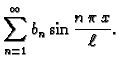 $\displaystyle \sum_{n=1}^{\infty} b_n\sin\frac{n\,\pi\,x}{\ell}.$