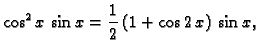 $\displaystyle \cos^2 x\,\sin x = \frac{1}{2}\,(1+\cos 2\,x)\,\sin x,$