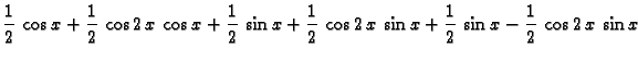 $\displaystyle \frac{1}{2}\,\cos x +
\frac{1}{2}\,\cos 2\,x\,\cos x + \frac{1}{2...
...1}{2}\,\cos 2\,x\,\sin x + \frac{1}{2}\,\sin x -
\frac{1}{2}\,\cos 2\,x\,\sin x$