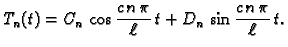 $\displaystyle T_n(t) = C_n\,\cos
\frac{c\,n\,\pi}{\ell}\,t + D_n\,\sin
\frac{c\,n\,\pi}{\ell}\,t.$