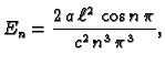 $\displaystyle E_n = \frac{2\,a\,\ell^2\,\cos n\,\pi}{c^2\,n^3\,\pi^3},$