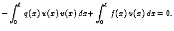 $\displaystyle -
\int_0^{\ell}\,q(x)\,u(x)\,v(x)\,dx + \int_0^{\ell}\,f(x)\,v(x)\, dx =
0. $