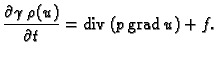 % latex2html id marker 36385
$\displaystyle \frac{\partial{}\gamma\,\rho(u)}{\partial{}t} = {\rm div\,}(p\,{\rm grad\,}u) + f.$